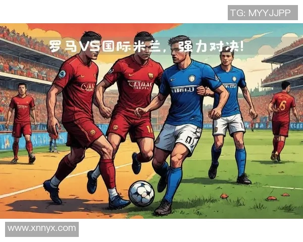 罗马与米兰国际比赛精彩对决比分揭晓分析与回顾